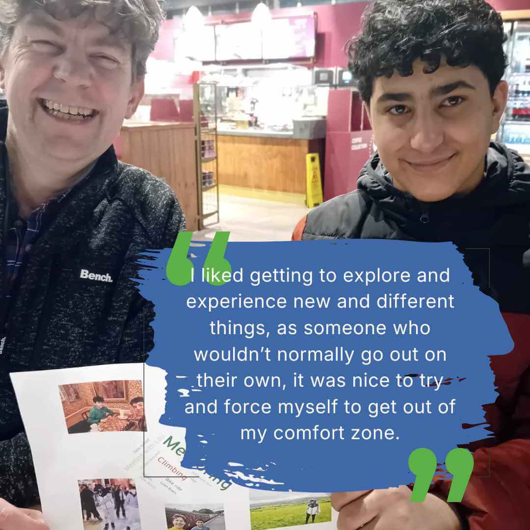 Photo of a mentor and mentee together with quote: I liked getting to explore and experience new and different things, as someone who wouldn't normally go out on their own, it was nice to try and force myself to get out of my comfort zone.